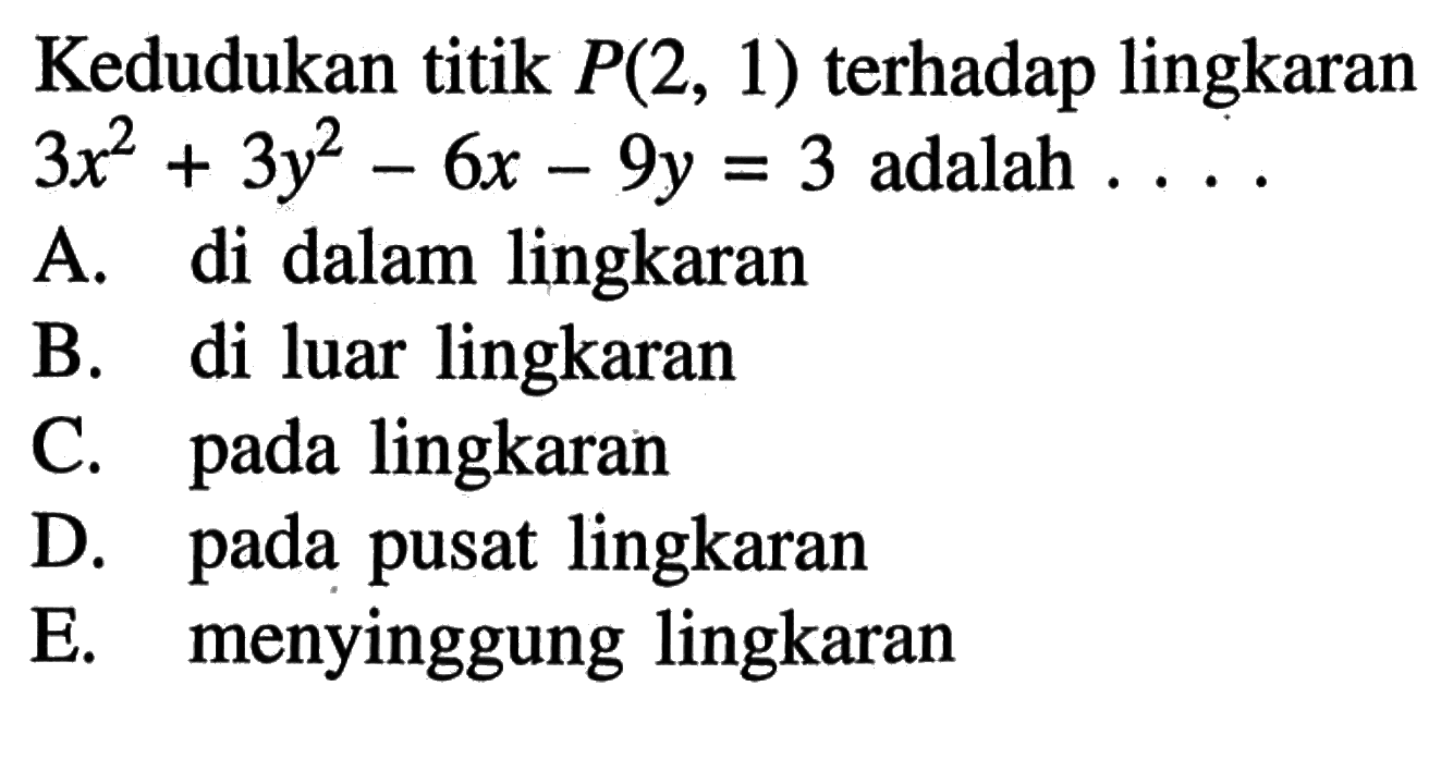 Kedudukan titik  P(2,1)  terhadap lingkaran  3 x^2+ y^2-6x-9y=3  adalah  ... 