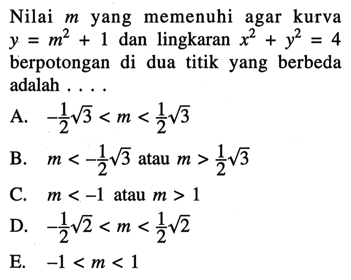 Nilai m yang memenuhi agar kurva y=m^2 + 1 dan lingkaran x^2 + y^2=4 berpotongan di dua titik yang berbeda adalah ....