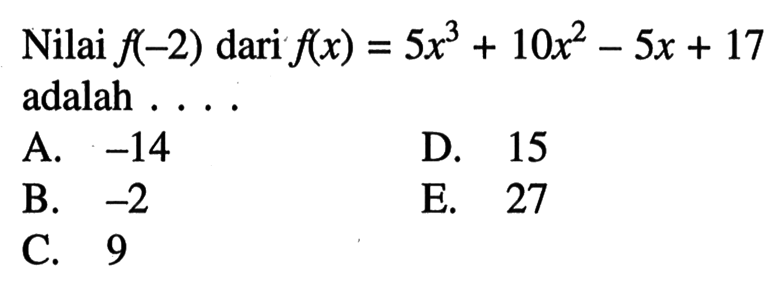Nilai f(-2) dari f(x)=5x^3+10x^2-5x+17 adalah . . . .