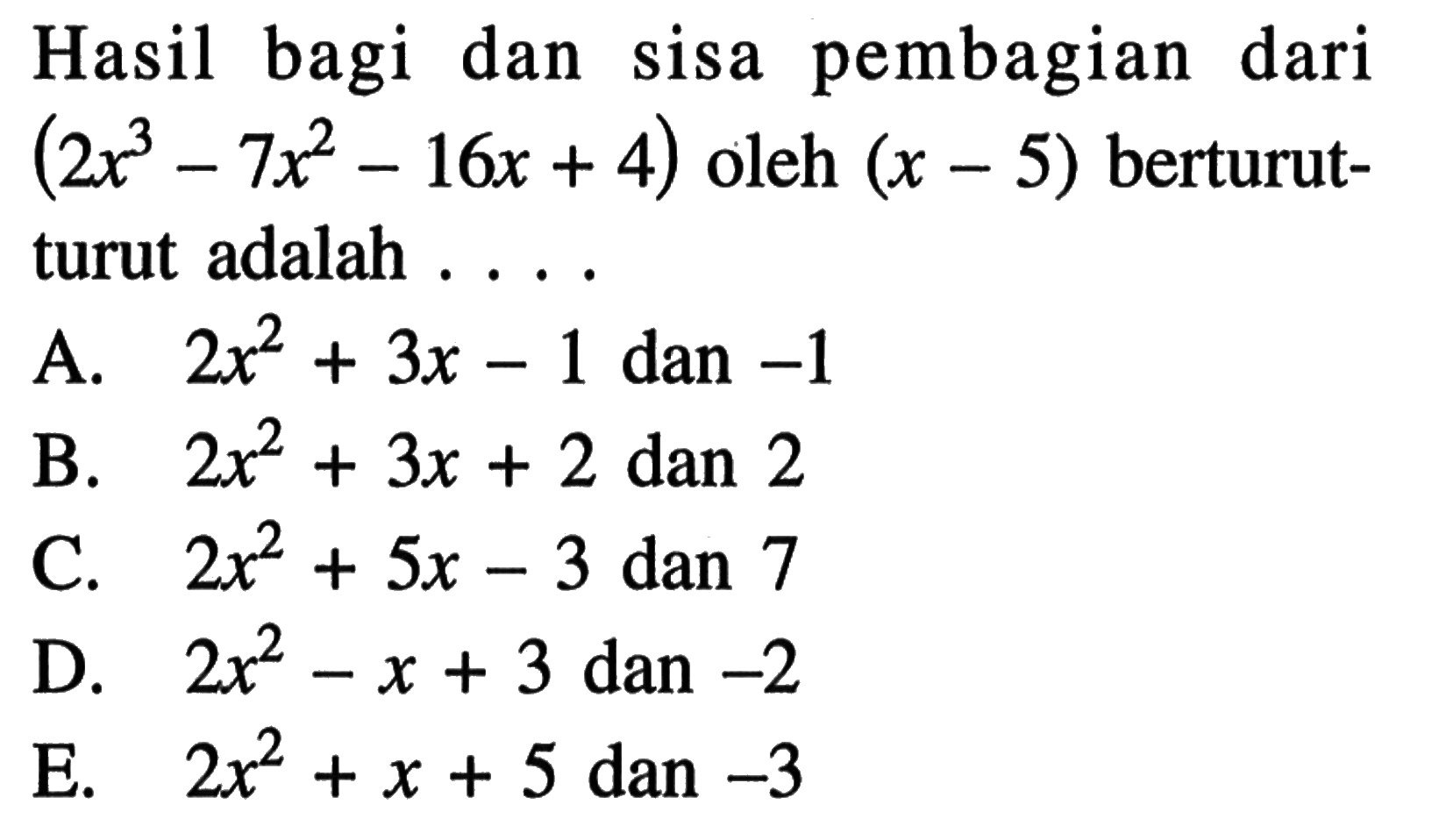 Hasil bagi dan sisa pembagian dari (2x^3-7x^2-16x+4) oleh (x-5) berturut- turut adalah ...