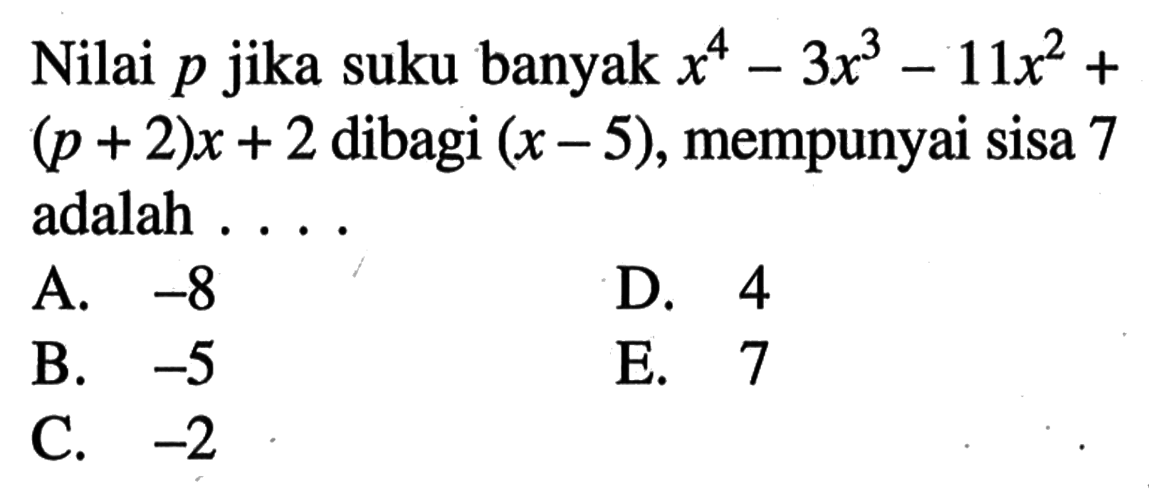 Nilai p jika suku banyak x^4-3x^3-11x^2+(p+2)x+2 dibagi (x-5), mempunyai sisa 7 adalah ...