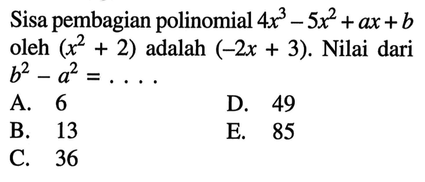 Sisa pembagian polinomial 4x^3-5x^2+ax+b oleh (x^2+2) adalah (-2x+3). Nilai dari b^2-a^2=....