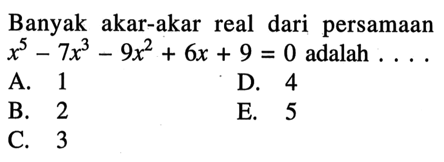 Banyak akar-akar real dari persamaan x^5 - 7x^3 - 9x^2 + 6x + 9 = 0 adalah ....