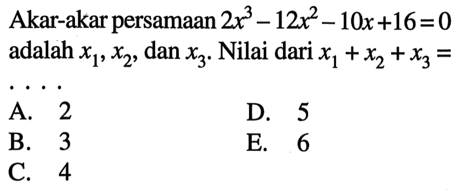 Akar-akar persamaan 2x^3-12x^2-10x+16=0 adalah x1, x2, dan x3. Nilai dari x1+x2+x3=. . . .