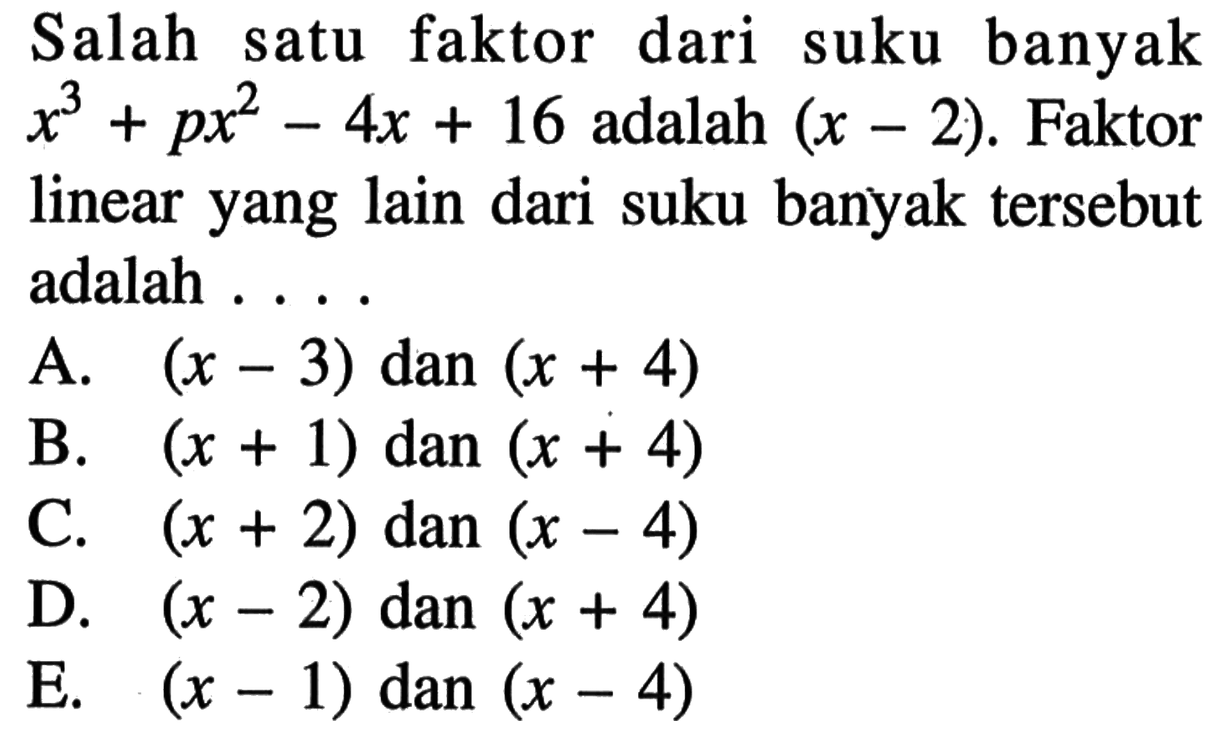 Salah faktor dari suku banyak satu x^3+px^2-4x+16 adalah (x-2). Faktor linear yang lain dari suku banyak tersebut adalah . . . .