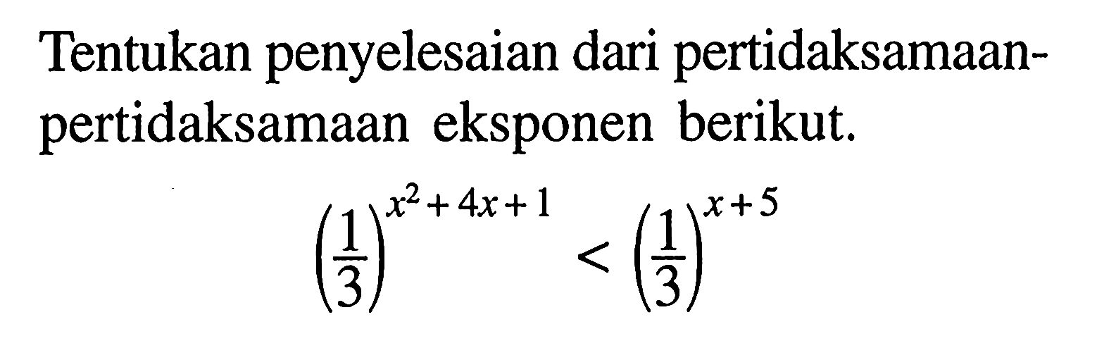 Tentukan penyelesaian dari pertidaksamaan-pertidaksamaan eksponen berikut. (1/3)^(x^2+4x+1)<(1/3)^(x+5)