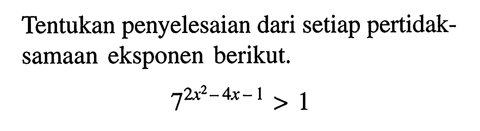 Tentukan penyelesaian dari setiap pertidaksamaan eksponen berikut. 7^(2x^2-4x-1)>1