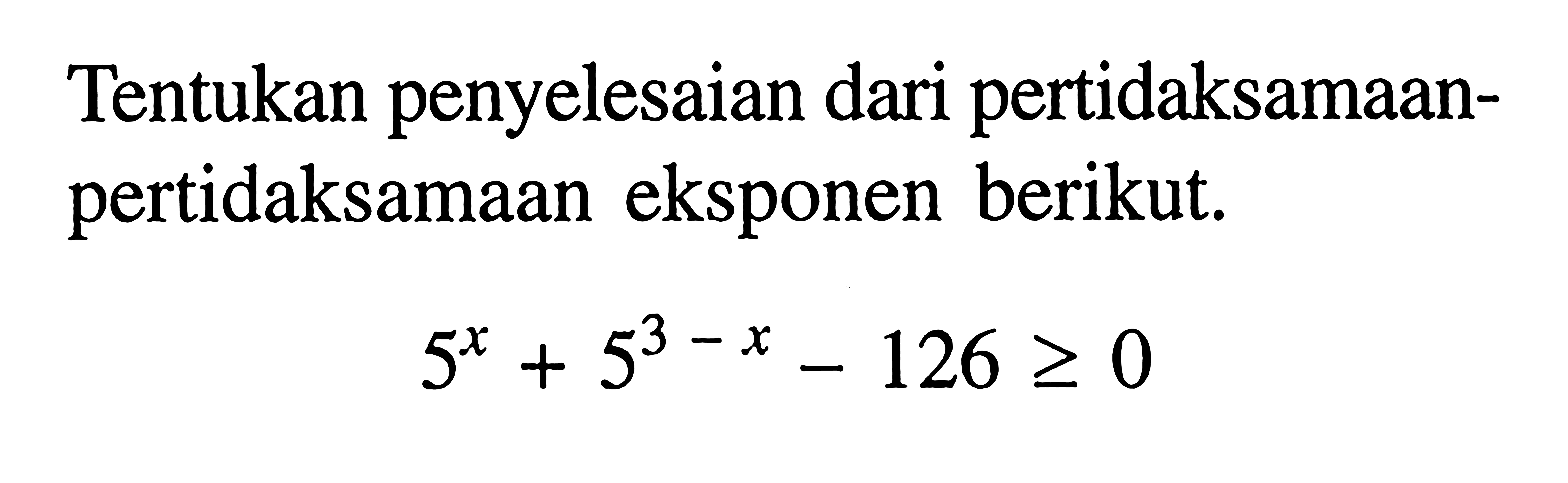 penyelesaian dari pertidaksamaan-pertidaksamaan Tentukan eksponen berikut. 5^x+5^(3-x)-126>=0