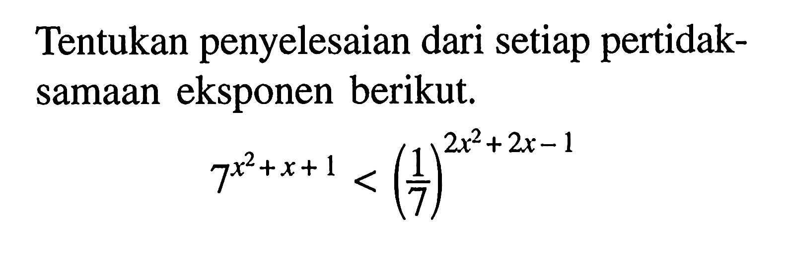 Tentukan penyelesaian dari setiap pertidak- samaan eksponen berikut. 7^(x^2+x+1)<(1/7)^(2x^2 +2x-1)