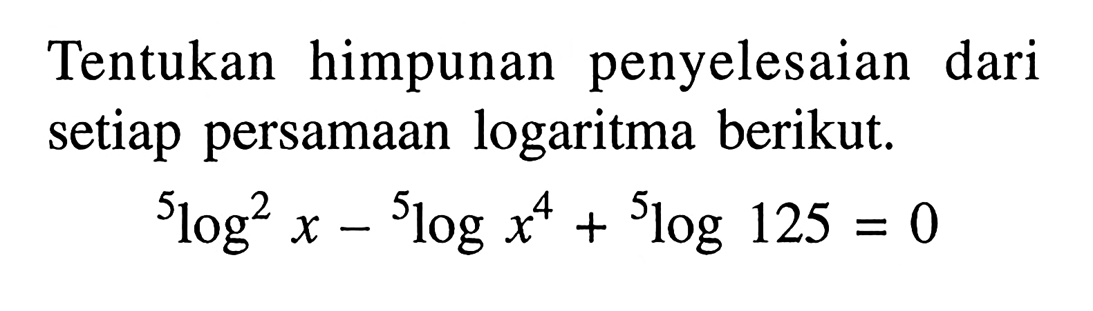 Tentukan himpunan penyelesaian dari setiap persamaan logaritma berikut. 5log^2(x)-5logx^4+5log125=0