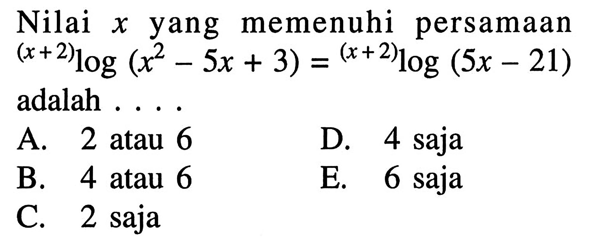 Nilai x yang memenuhi persamaan (x+2)log(x^2-5x+3)=(x+2)log(5x-21) adalah . . . .