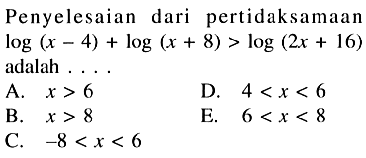 Penyelesaian dari pertidaksamaan log(x-4)+log(x+8)>log(2x+16) adalah....