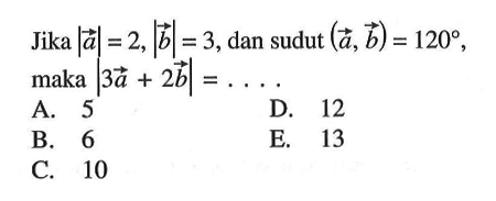 Jika |a|=2,|b|=3, dan sudut (a, b)=120 maka |3a+2b|=.... 