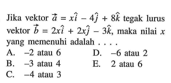 Jika vektor vektor a=xi-4j+8k tegak lurus vektor vektor b=2i+2xj-3k, maka nilai x yang memenuhi adalah.....