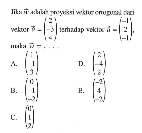 Jika vektor w adalah proyeksi vektor ortogonal dari vektor v=(2 -3 4) terhadap vektor u=(-1 2 -1) maka vektor w=... 