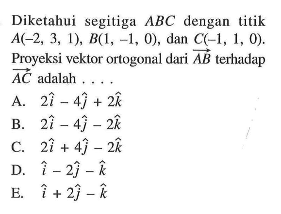 Diketahui segitiga ABC dengan titik A(-2,3,1), B(1,-1,0), dan C(-1,1,0). Proyeksi vektor ortogonal dari vektor AB terhadap vektor AC adalah ....