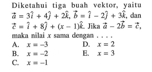 Diketahui tiga buah vektor, yaitu  a=3i+4j+2k, b=i-2j+3k, dan c=i+8j+(x-1)k . Jika vektor a-2vektor b=vektor c maka nilai x sama dengan  ... . 