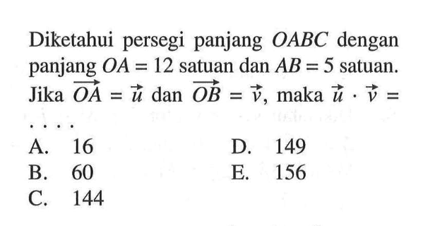 Diketahui persegi panjang OABC dengan panjang OA=12 satuan dan AB=5 satuan. Jika OA=u dan OB=v, maka u.v= ....