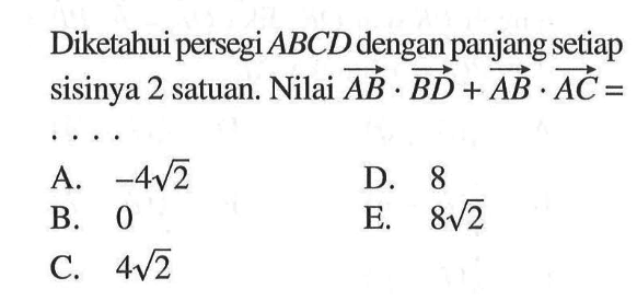 Diketahui persegi ABCD dengan panjang setiap sisinya 2 satuan. Nilai vektor AB.BD + vektor AB.AC= 
