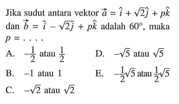 Jika sudut antara vektor a=i+akar(2)j+p k   dan vektor b=i-akar(2)j+p k  adalah  60 , maka  p=...