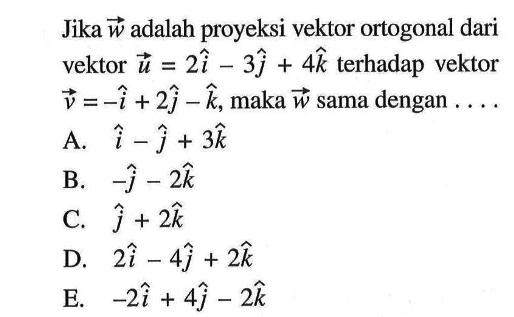 Jika w adalah proyeksi vektor ortogonal dari vektor u=2i-3j+4k terhadap vektor v=-i+2j-k, maka w sama dengan ....