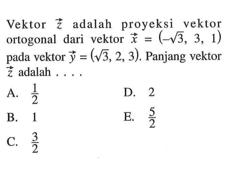Vektor  z  adalah proyeksi vektor ortogonal dari vektor x=(-akar(3, 3,1)  pada vektor y=(akar(3, 2,3) . Panjang vektor z adalah  .... 