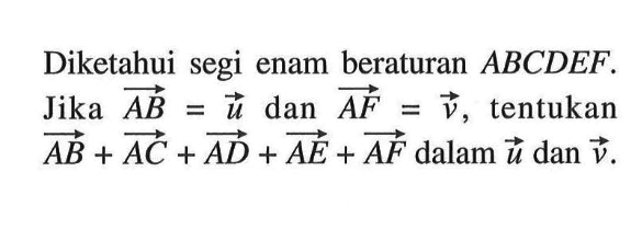 Diketahui segi enam beraturan ABCDEF. Jika AB=u dan AF=v, tentukan AB+AC+AD+AE+AF dalam vektor u dan vektor v.