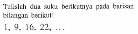 Tulislah dua  suku berikutnya pada barisan bilangan berikut! 1, 9, 16, 22, ...