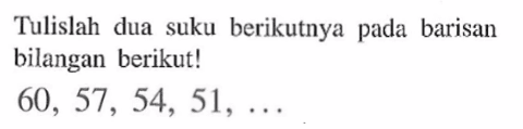 Tulislah dua suku berikutnya pada barisan bilangan berikut! 60, 57, 54, 51, ....