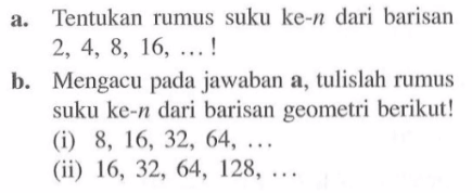 a. Tentukan rumus suku ke-n dari barisan 2, 4, 8, 16, ....! b. Mengacu pada jawaban a, tulislah rumus suku ke-n dari barisan geometri berikut! (i) 8, 16, 32, 64, .... (ii) 16, 32, 64, 128, ....