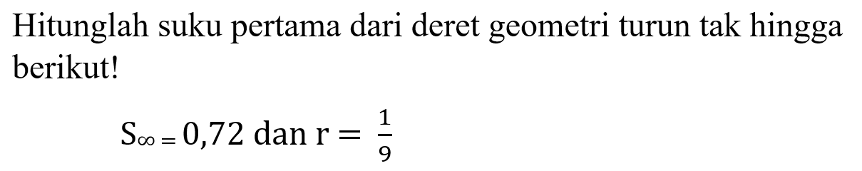 Hitunglah suku pertama dari deret geometri turun tak hingga berikut! S tak hingga = 0,72 dan r = 1/9