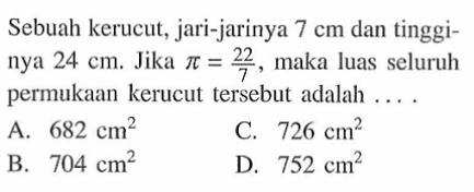 Sebuah kerucut, jari-jarinya 7 cm dan tingginya 24 cm. Jika pi=22/7, maka luas seluruh permukaan kerucut tersebut adalah....
