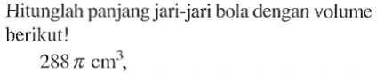 Hitunglah panjang jari-jari bola dengan volume berikut! 288 pi cm^3,