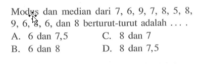 Modus dan median dari 7, 6, 9, 7, 8, 5, 8, 9, 6, 6, 6, dan 8 berturut-turut adalah . . . . .