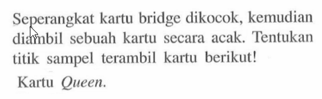 Seperangkat kartu bridge dikocok, kemudian diembil sebuah kartu secara acak. Tentukan titik sampel terambil kartu berikut!Kartu Queen.