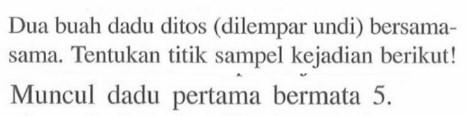 Dua buah dadu ditos (dilempar undi) bersamasama. Tentukan titik sampel kejadian berikut! Muncul dadu pertama bermata  5 . 