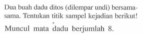 Dua buah dadu ditos (dilempar undi) bersamasama. Tentukan titik sampel kejadian berikut! Muncul mata dadu berjumlah 8. 