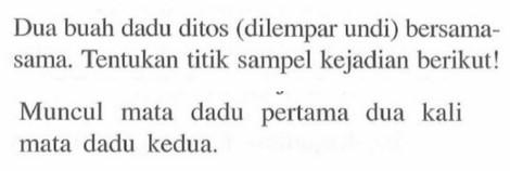 Dua buah dadu ditos (dilempar undi) bersama-sama. Tentukan titik sampel kejadian berikut! Muncul mata dadu pertama dua kali mata dadu kedua.