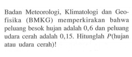 Badan Meteorologi, Klimatologi dan Geofisika (BMKG) memperkirakan bahwa peluang besok hujan adalah 0,6 dan peluang udara cerah adalah 0,15 . Hitunglah  P  (hujan atau udara cerah)!