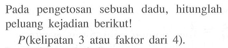 Pada pengetosan sebuah dadu, hitunglah peluang kejadian berikut! P(kelipatan 3 atau faktor dari 4). 