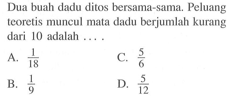 Dua buah dadu ditos bersama-sama. Peluang teoretis muncul mata dadu berjumlah kurang dari 10 adalah  ....