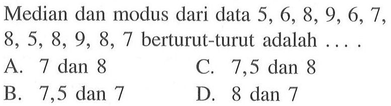 Median dan modus dari data 5,6,8,9,6,7,8,5,8,9,8,7 berturut-turut adalah... 