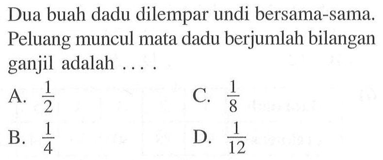 Dua buah dadu dilempar undi bersama-sama. Peluang muncul mata dadu berjumlah bilangan ganjil adalah ....