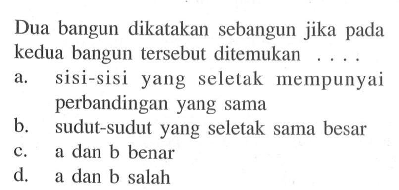 Dua bangun dikatakan sebangun jika pada kedua bangun tersebut ditemukan...