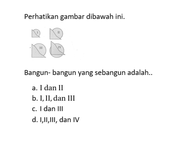 Perhatikan gambar dibawah ini.Bangun- bangun yang sebangun adalah..a. I dan IIb. I, II, dan IIIc. I dan IIId. I,II,III, dan IV