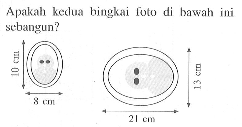 Apakah kedua bingkai foto di bawah ini sebangun? 10 cm 8 cm 21 cm 13 cm 