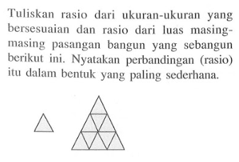 Tuliskan rasio dari ukuran-ukuran yang bersesuaian dan rasio dari luas masing-masing pasangan bangun yang sebangun berikut ini. Nyatakan perbandingan (rasio) itu dalam bentuk yang paling sederhana. 