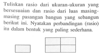 Tuliskan rasio dari ukuran-ukuran yang bersesuaian dan rasio dari luas masing-masing pasangan bangun yang sebangun berikut ini. Nyatakan perbandingan (rasio) itu dalam bentuk yang paling sederhana. 