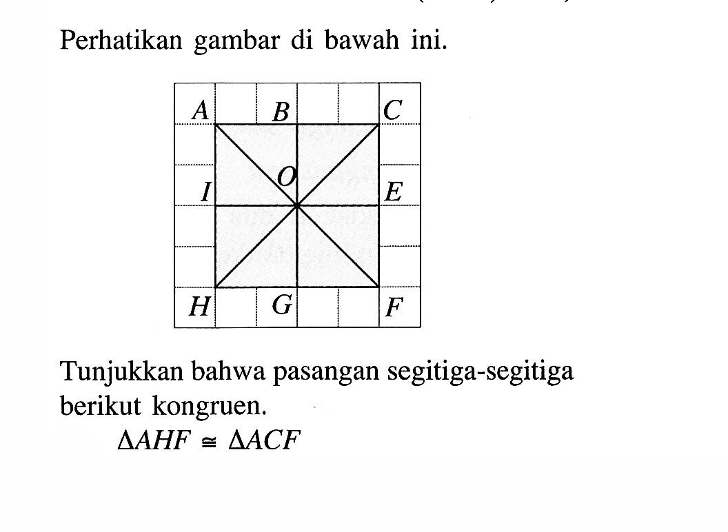 Perhatikan gambar di bawah ini.A B C I O E H G FTunjukkan bahwa pasangan segitiga-segitiga berikut kongruen.segitiga AHF kongruen segitiga ACF