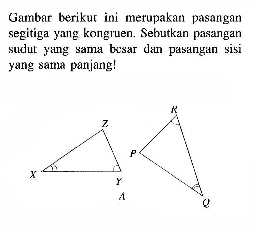 Gambar berikut ini merupakan pasangan segitiga yang kongruen. Sebutkan pasangan sudut yang sama besar dan pasangan sisi yang sama panjang!